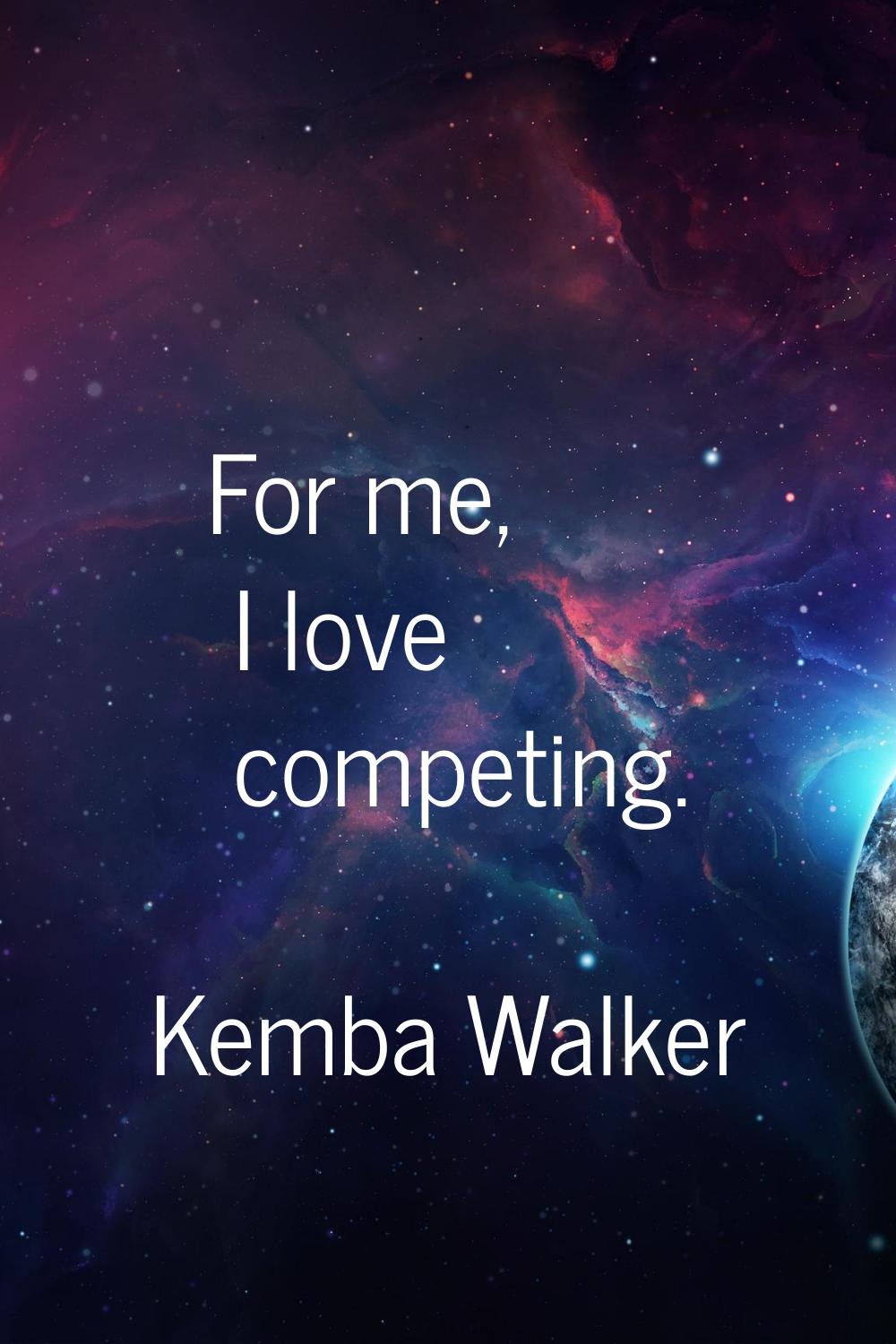 For me, I love competing.
