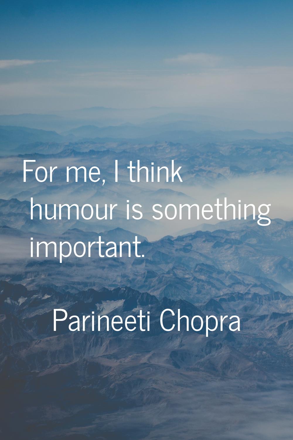 For me, I think humour is something important.
