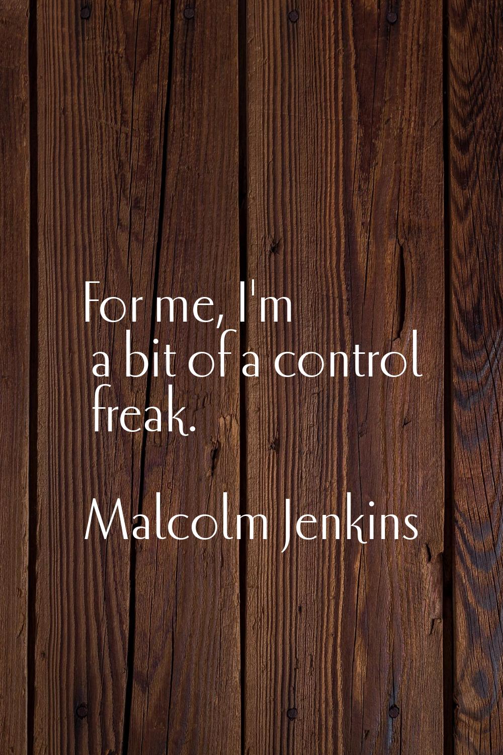 For me, I'm a bit of a control freak.