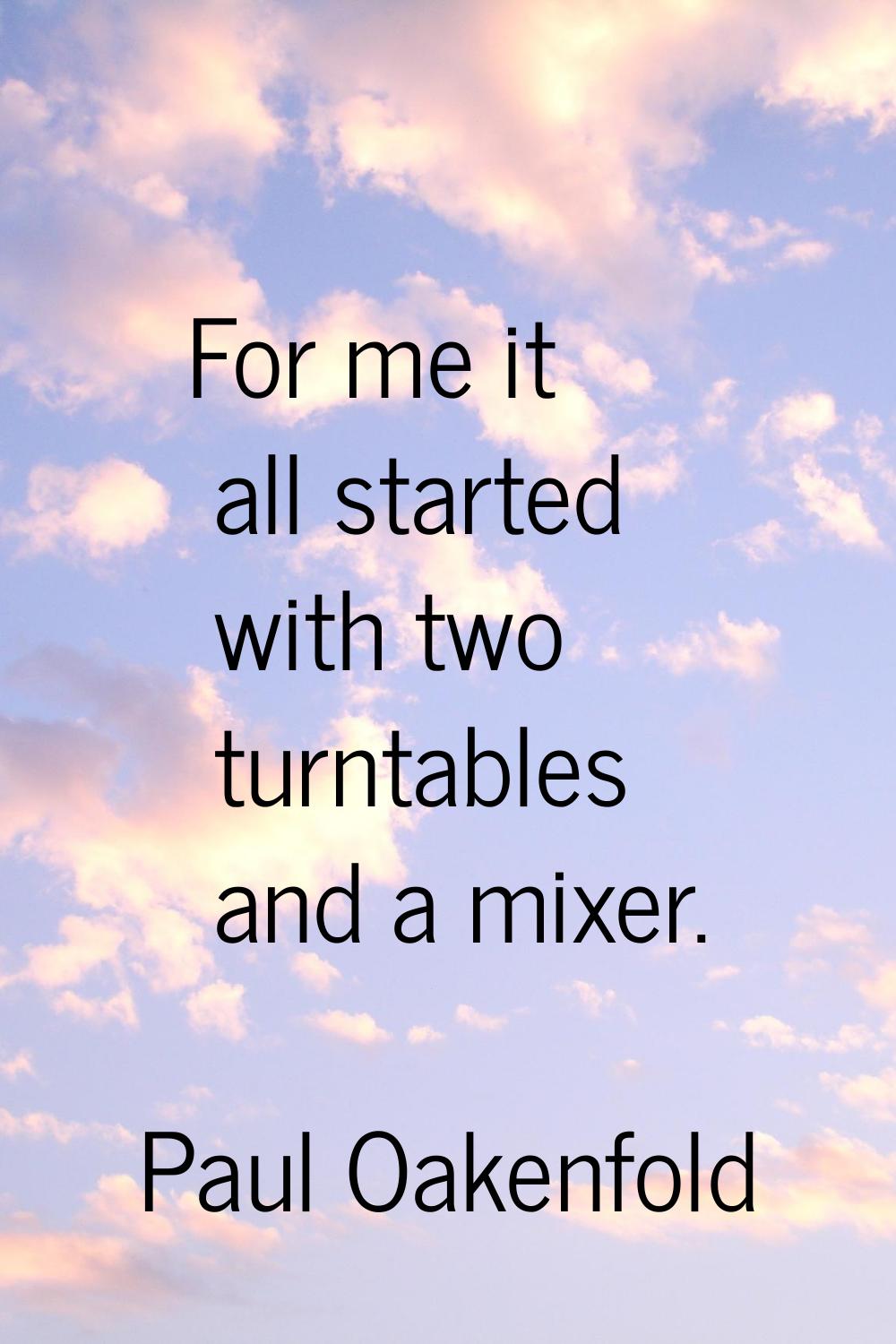 For me it all started with two turntables and a mixer.