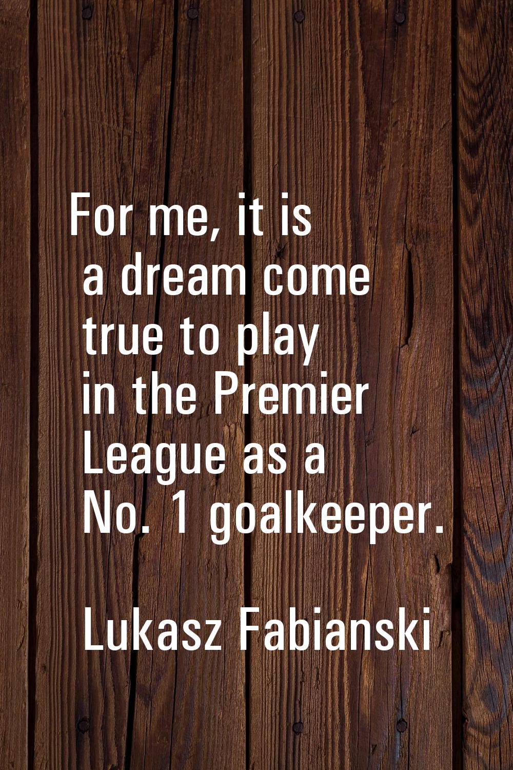 For me, it is a dream come true to play in the Premier League as a No. 1 goalkeeper.