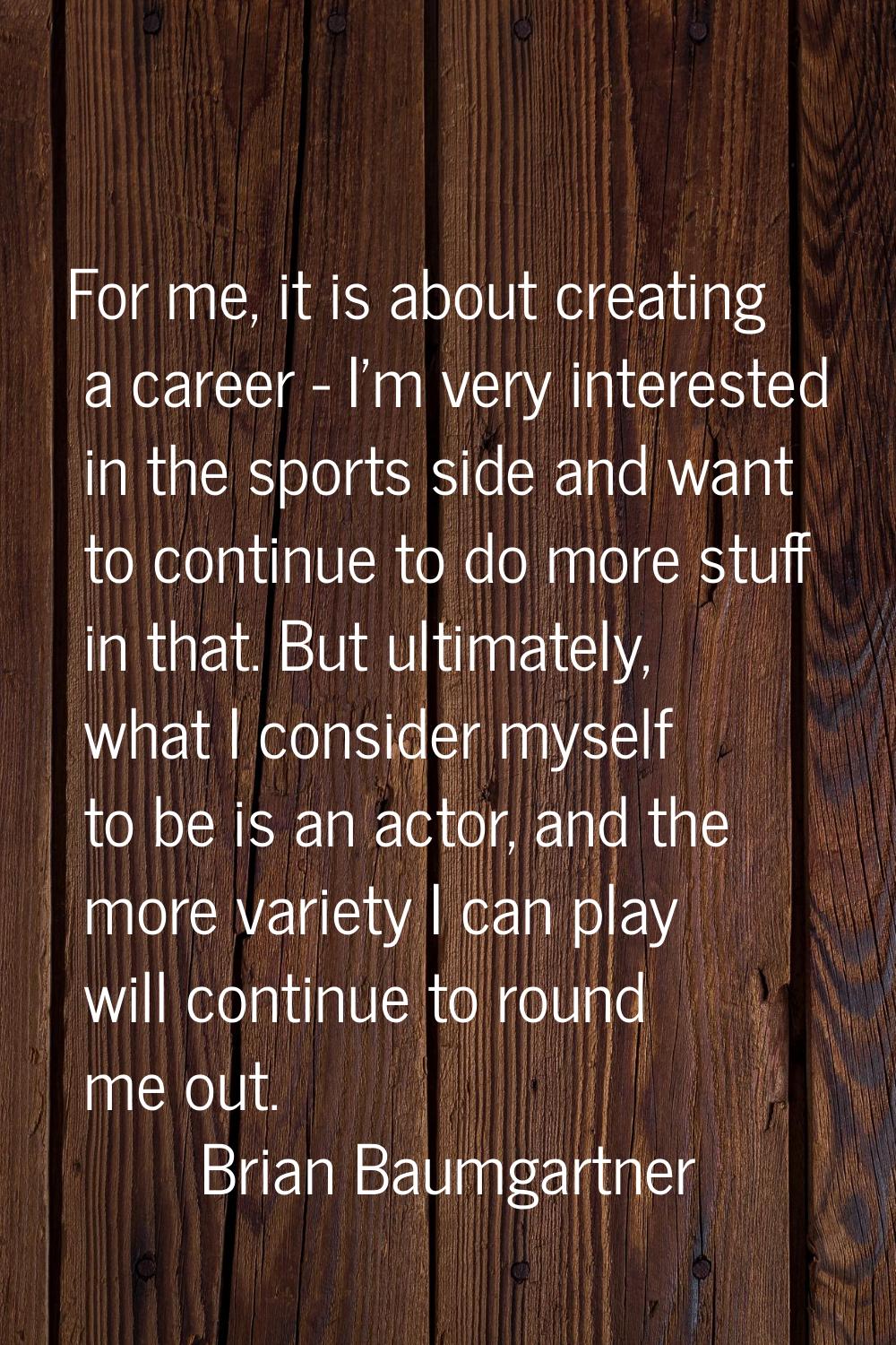 For me, it is about creating a career - I'm very interested in the sports side and want to continue