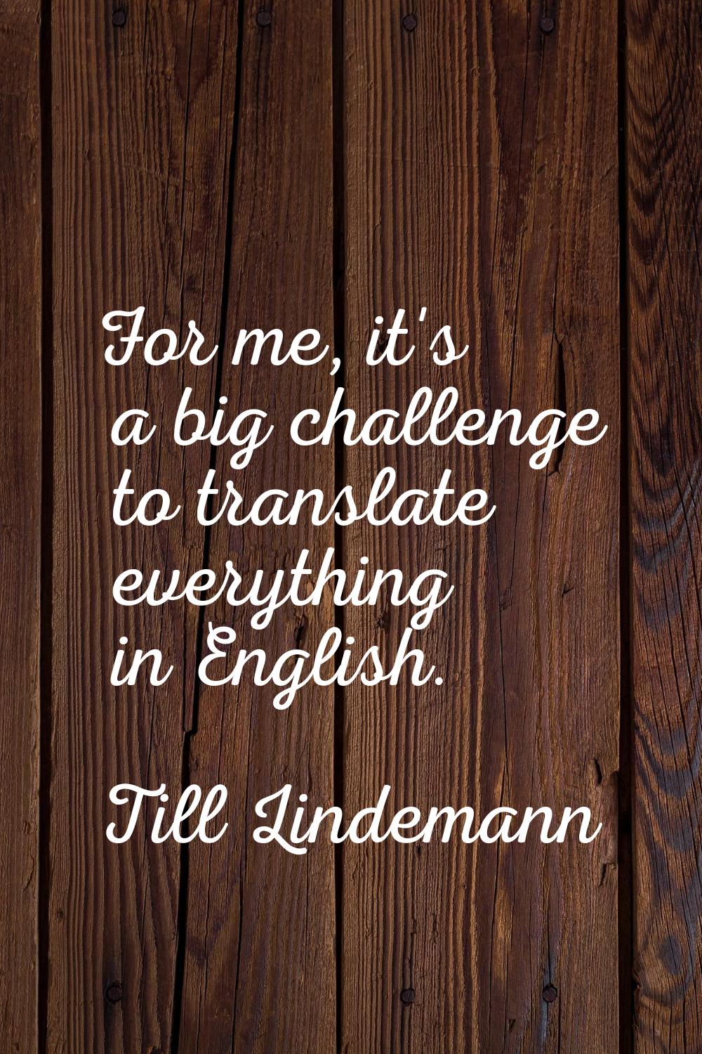 For me, it's a big challenge to translate everything in English.