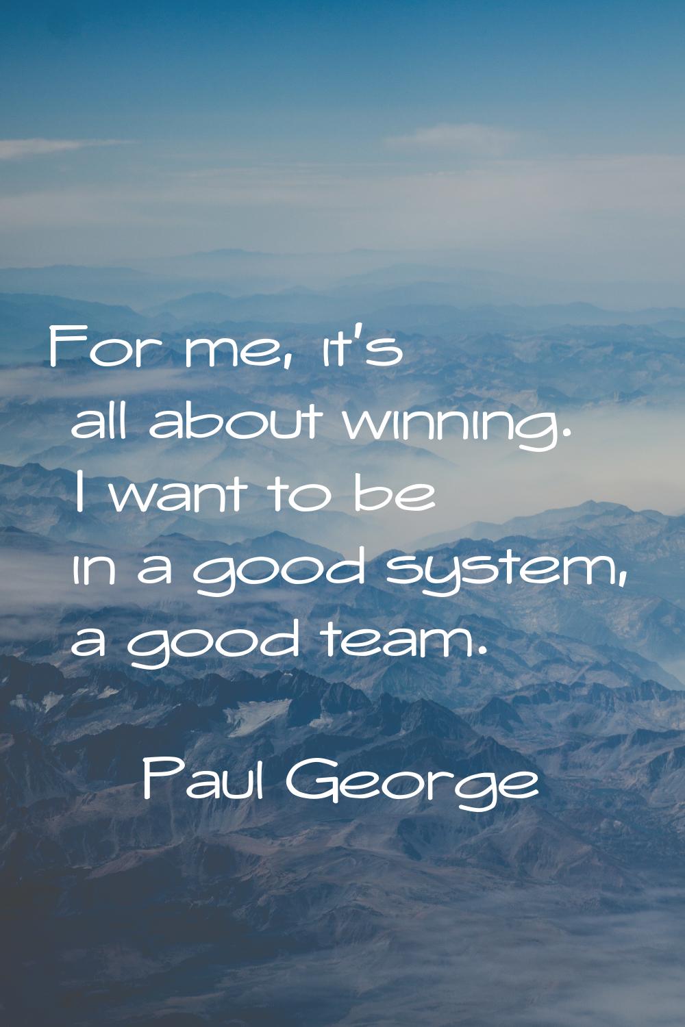 For me, it's all about winning. I want to be in a good system, a good team.
