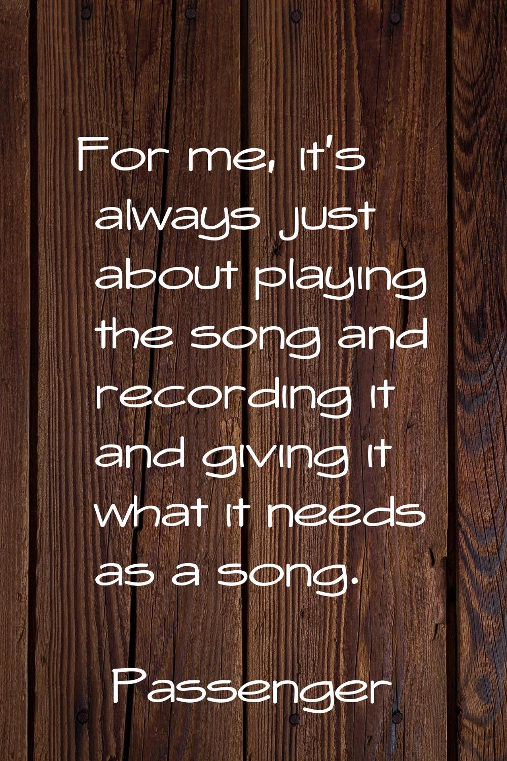 For me, it's always just about playing the song and recording it and giving it what it needs as a s