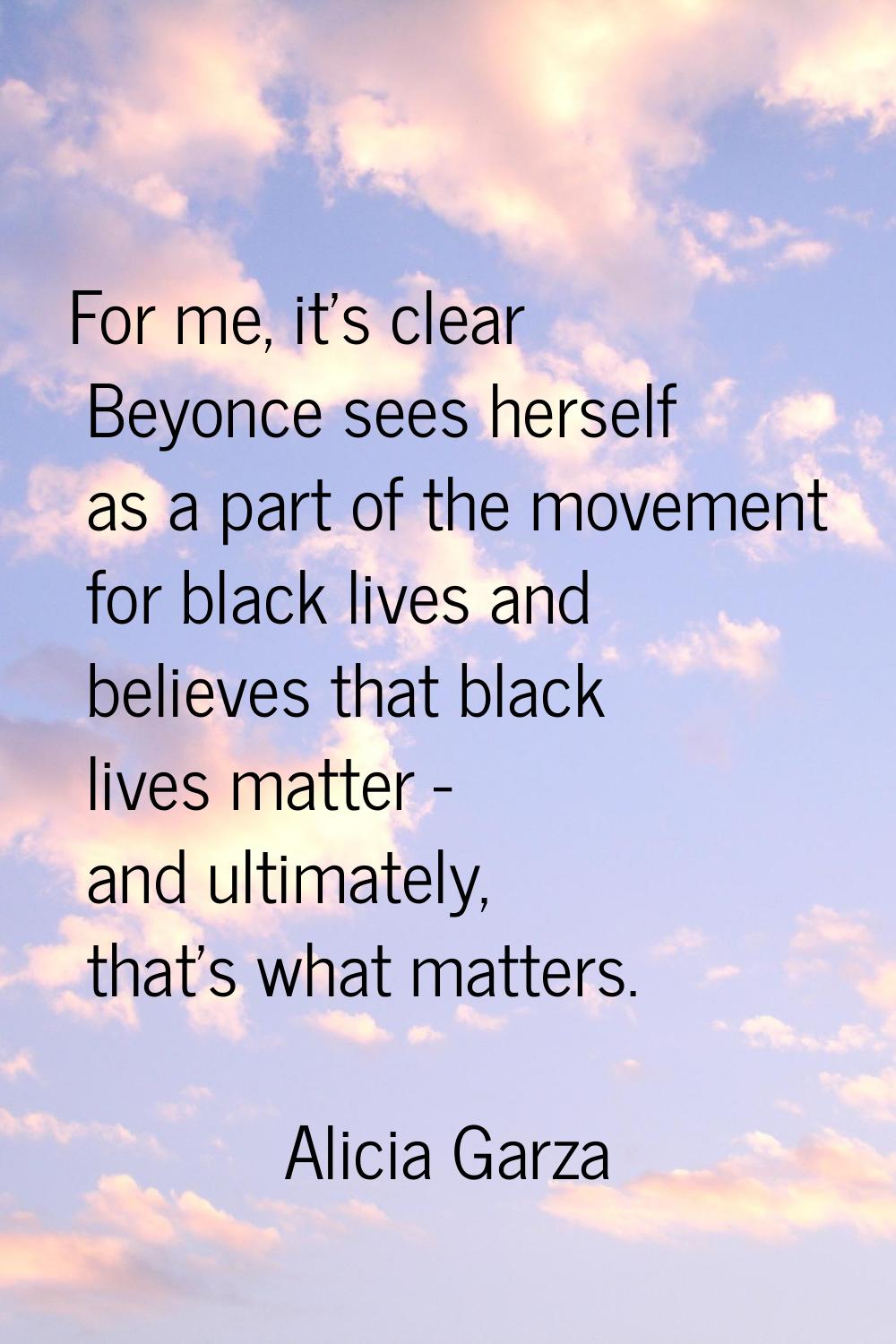 For me, it's clear Beyonce sees herself as a part of the movement for black lives and believes that