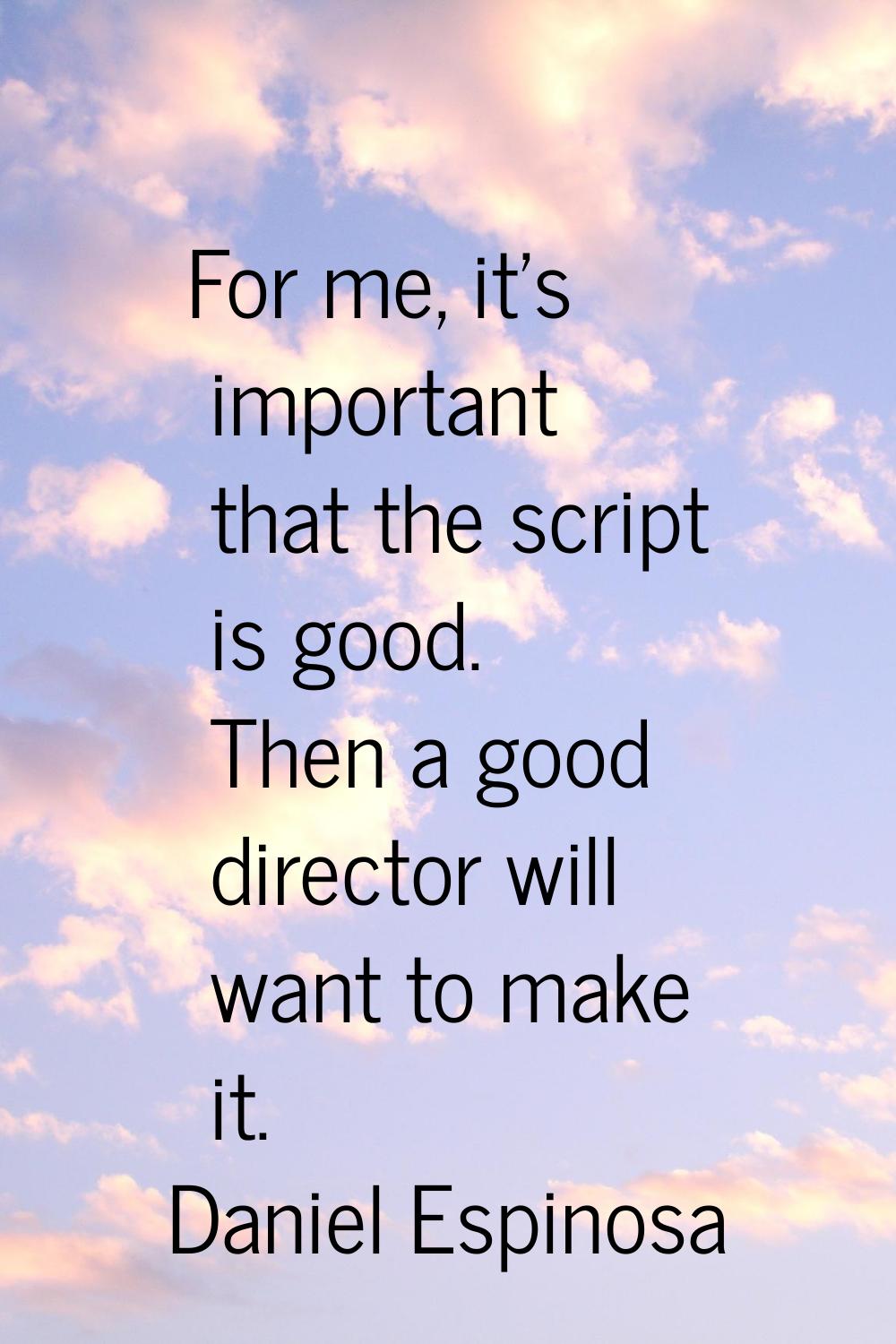 For me, it's important that the script is good. Then a good director will want to make it.