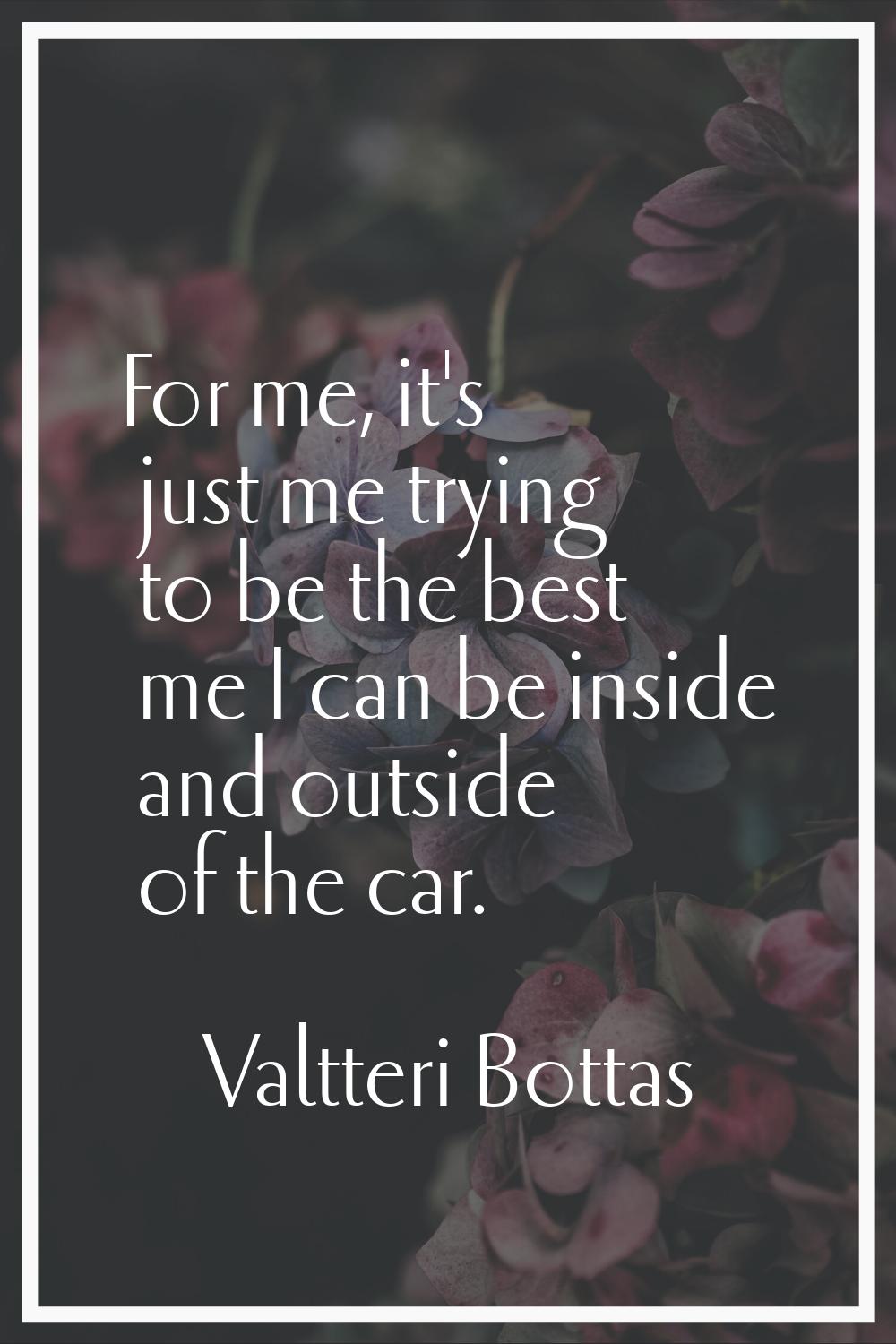For me, it's just me trying to be the best me I can be inside and outside of the car.