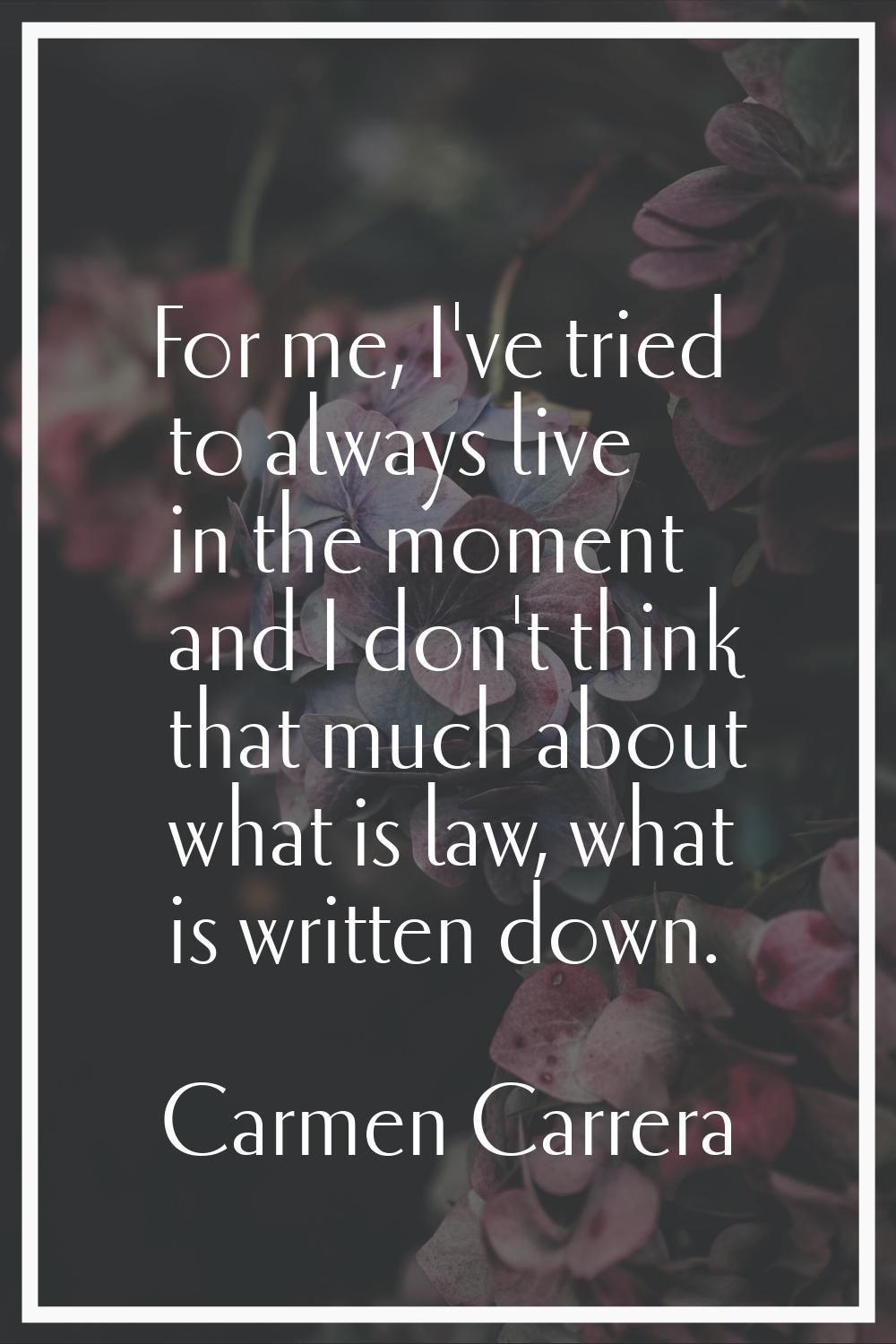 For me, I've tried to always live in the moment and I don't think that much about what is law, what