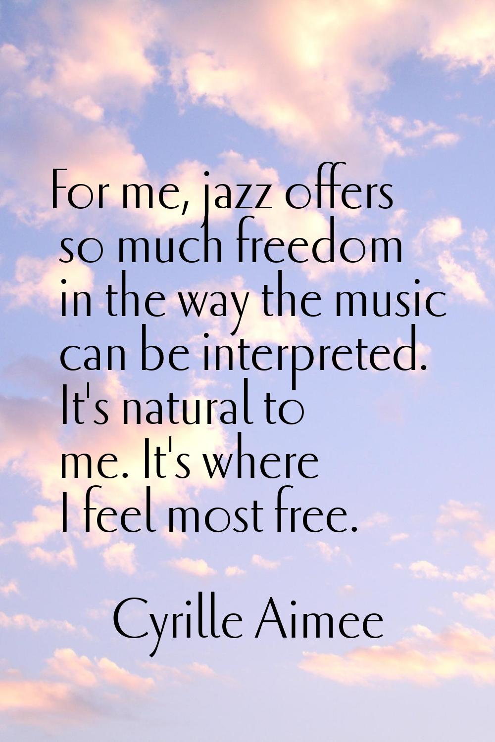 For me, jazz offers so much freedom in the way the music can be interpreted. It's natural to me. It