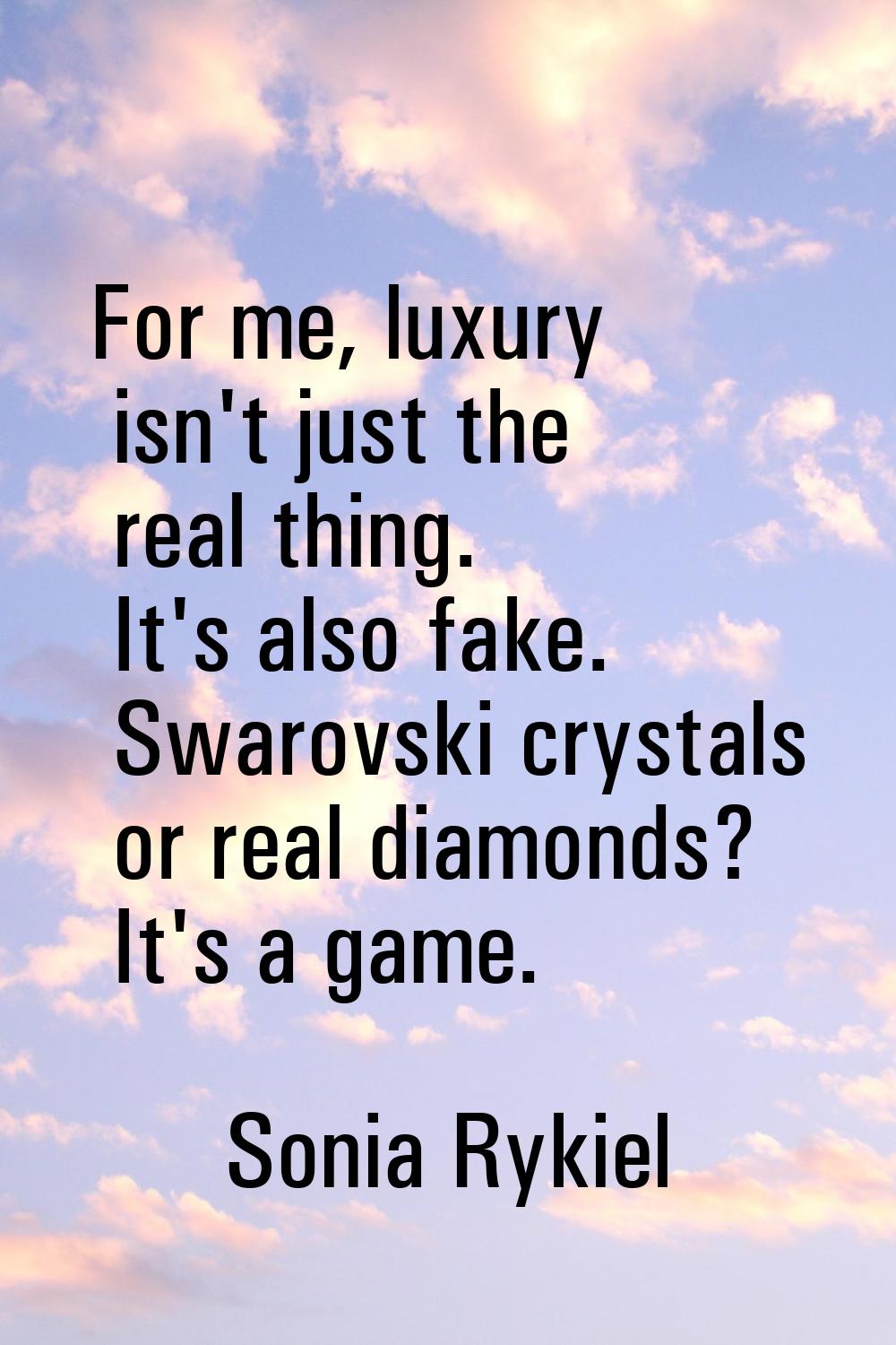 For me, luxury isn't just the real thing. It's also fake. Swarovski crystals or real diamonds? It's