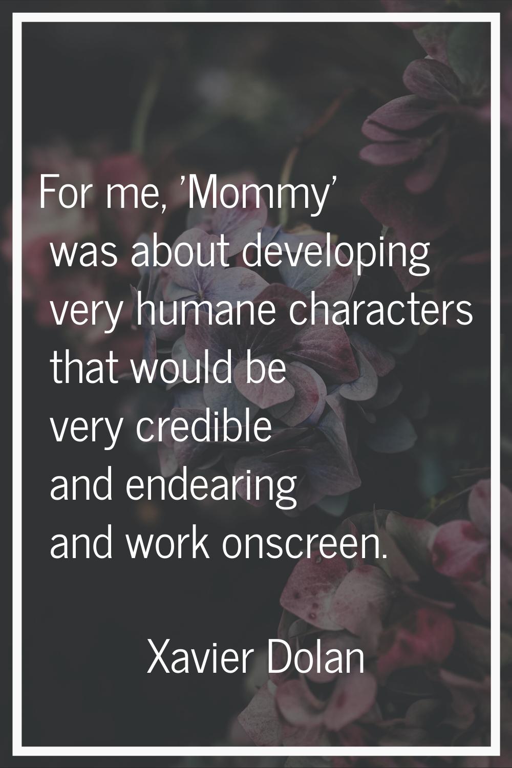 For me, 'Mommy' was about developing very humane characters that would be very credible and endeari