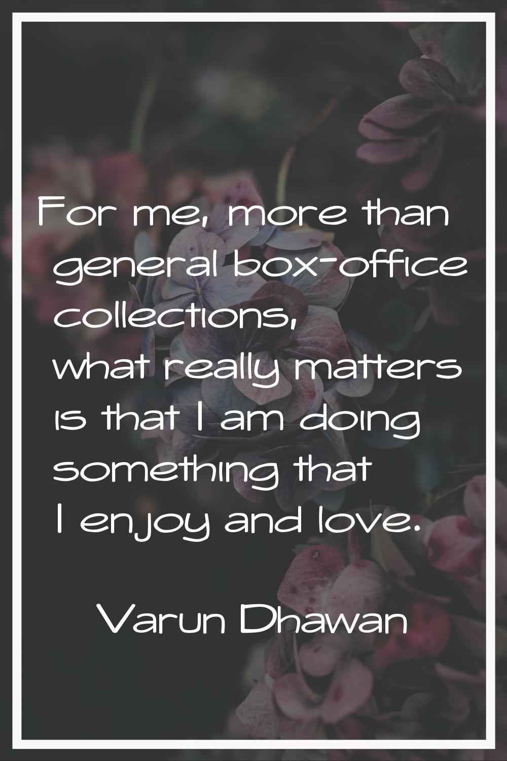 For me, more than general box-office collections, what really matters is that I am doing something 