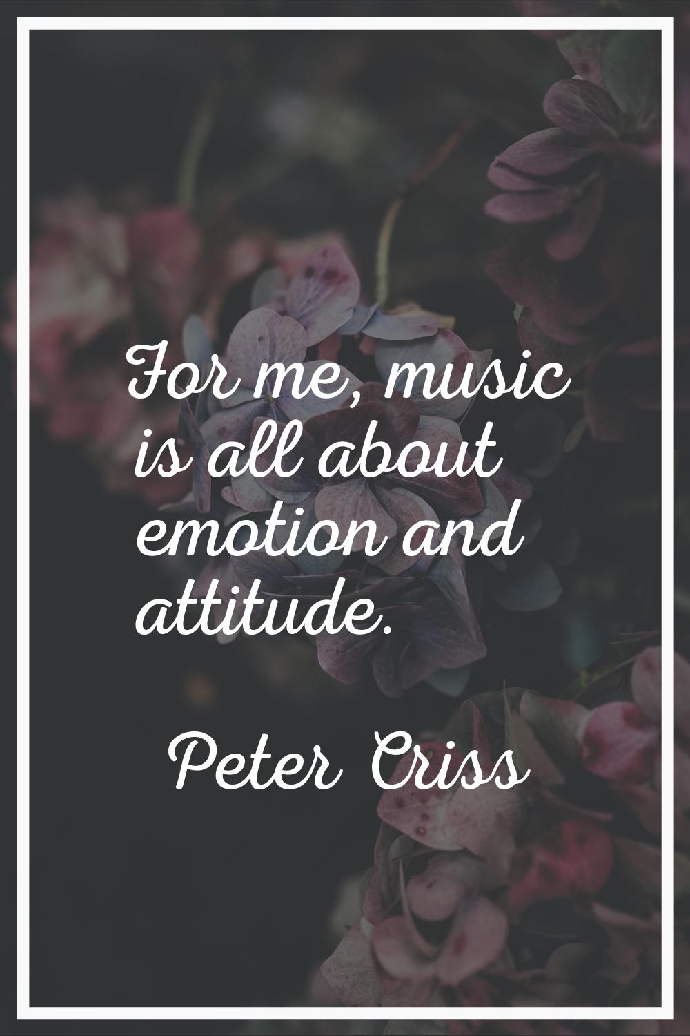 For me, music is all about emotion and attitude.