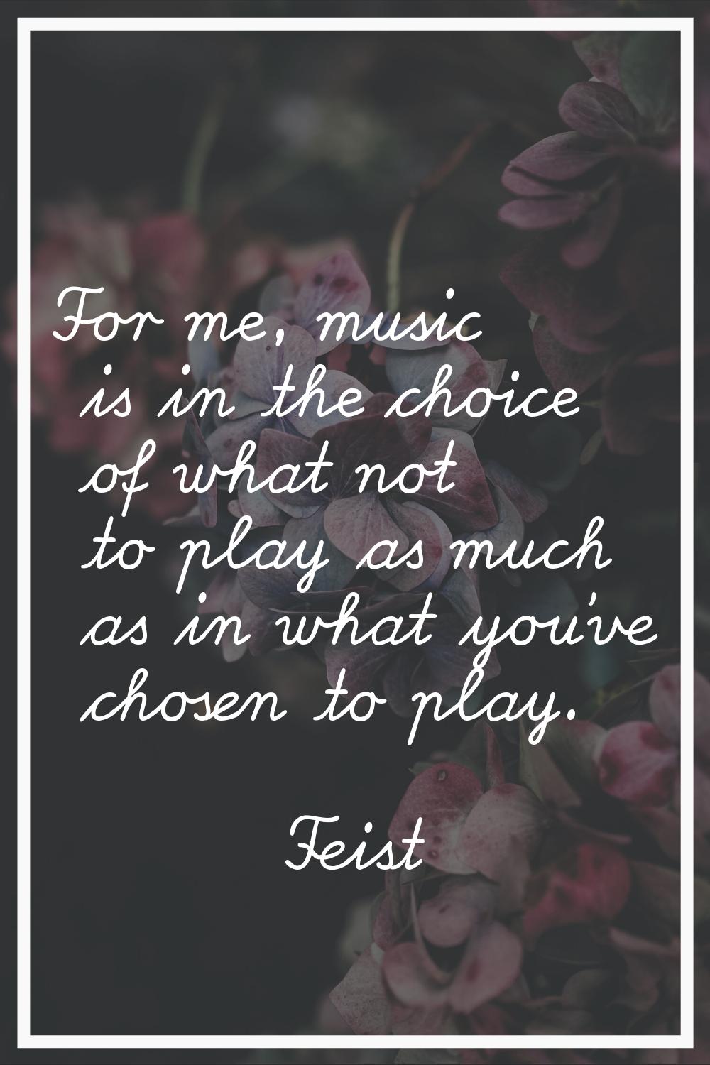 For me, music is in the choice of what not to play as much as in what you've chosen to play.