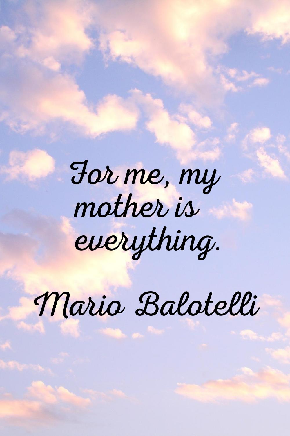 For me, my mother is everything.