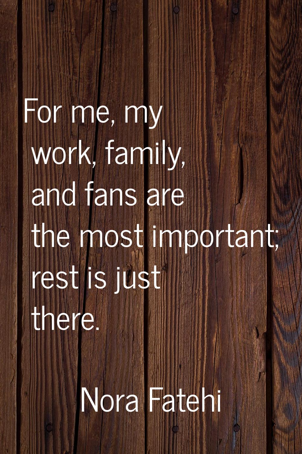 For me, my work, family, and fans are the most important; rest is just there.