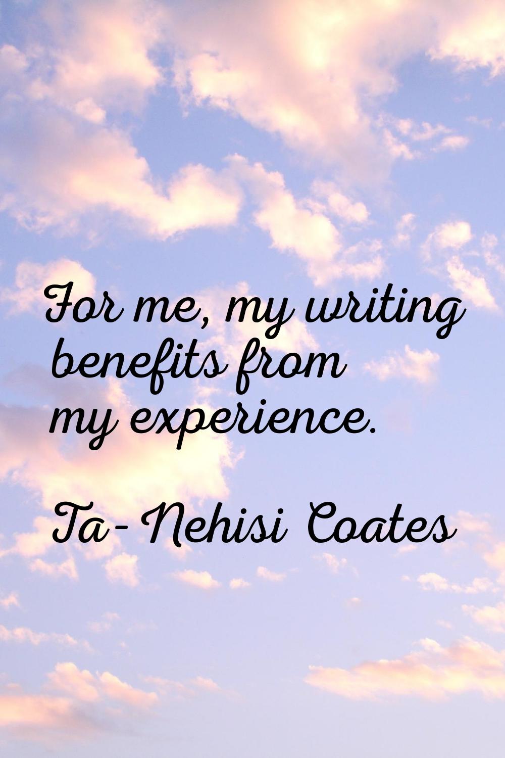 For me, my writing benefits from my experience.