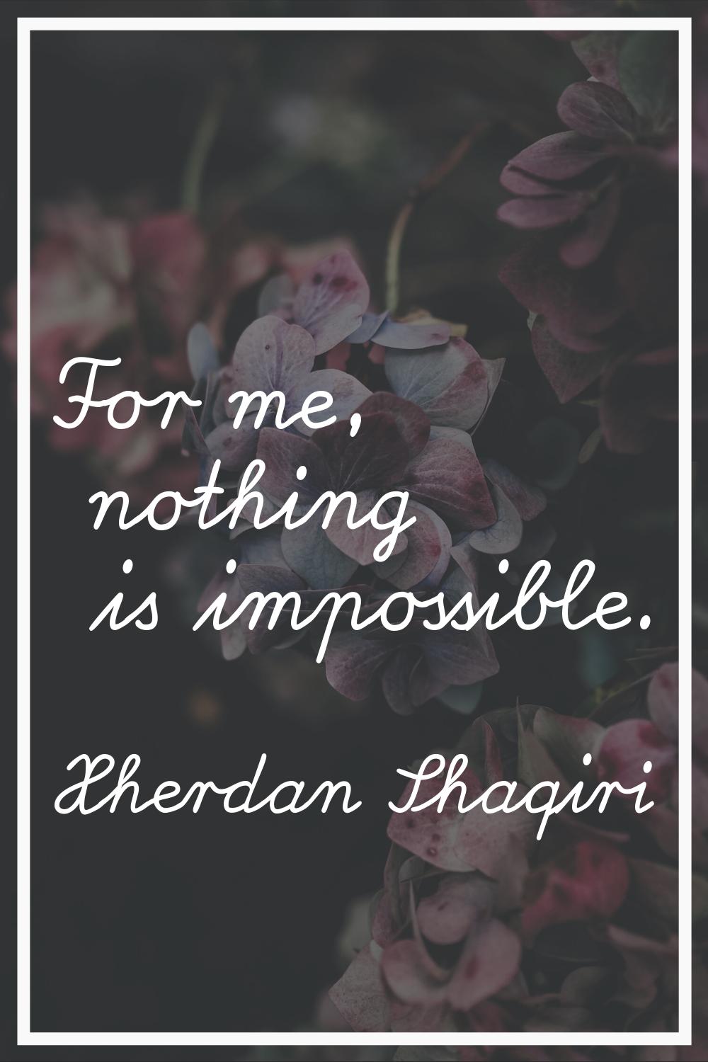 For me, nothing is impossible.