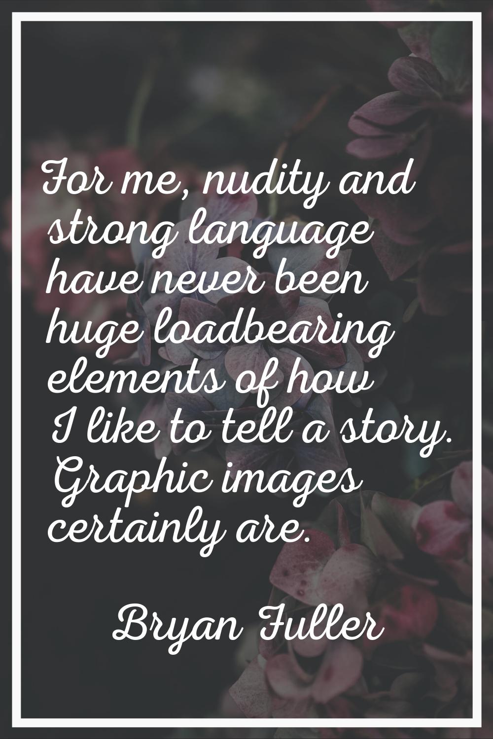 For me, nudity and strong language have never been huge loadbearing elements of how I like to tell 