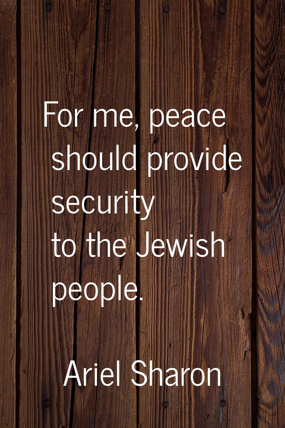 For me, peace should provide security to the Jewish people.