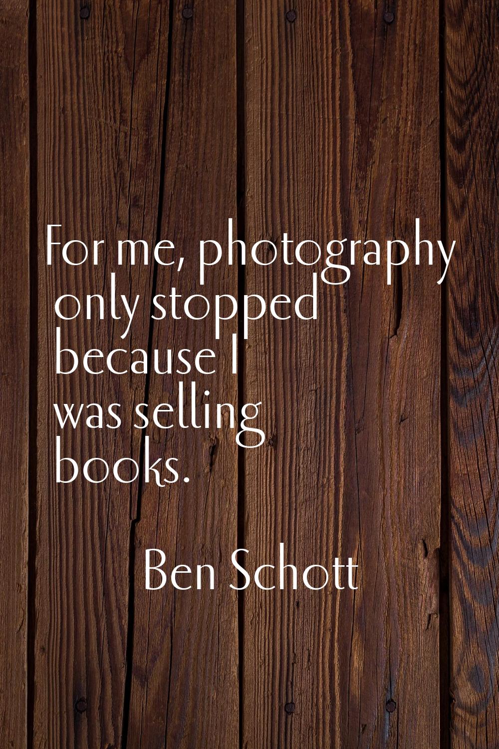 For me, photography only stopped because I was selling books.