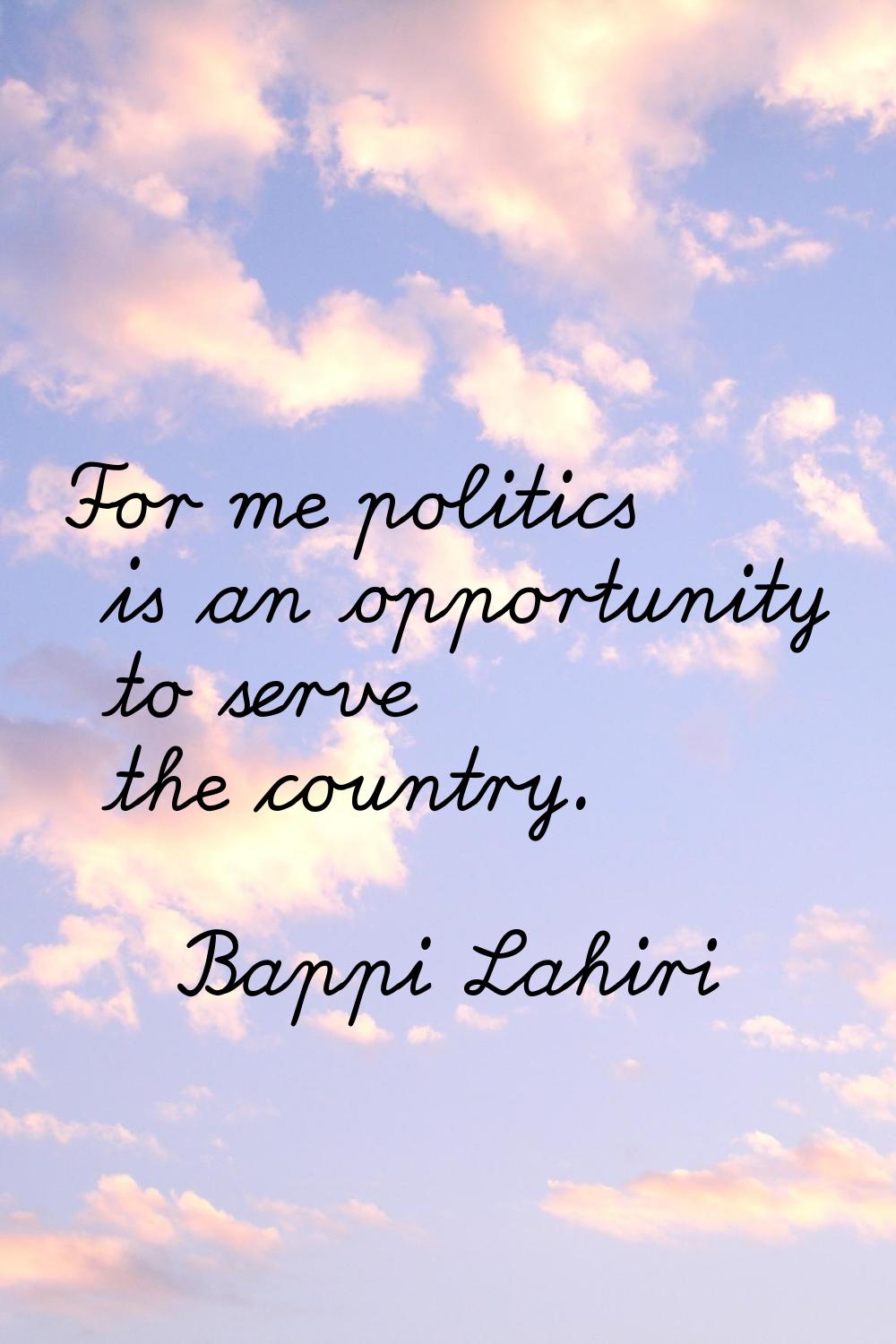 For me politics is an opportunity to serve the country.