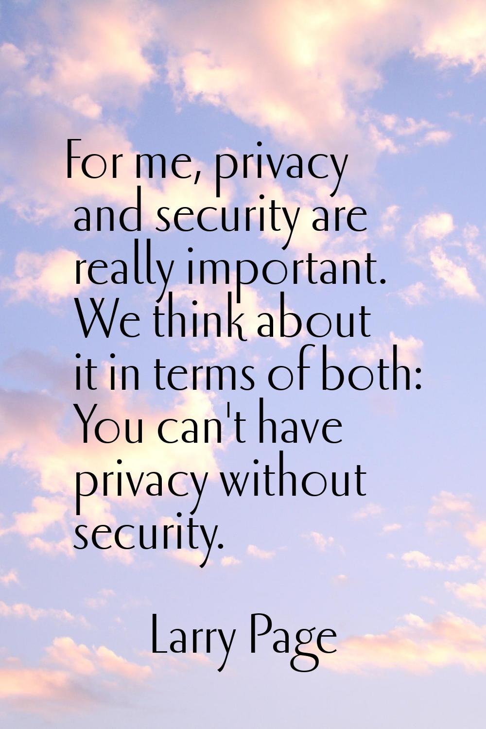 For me, privacy and security are really important. We think about it in terms of both: You can't ha
