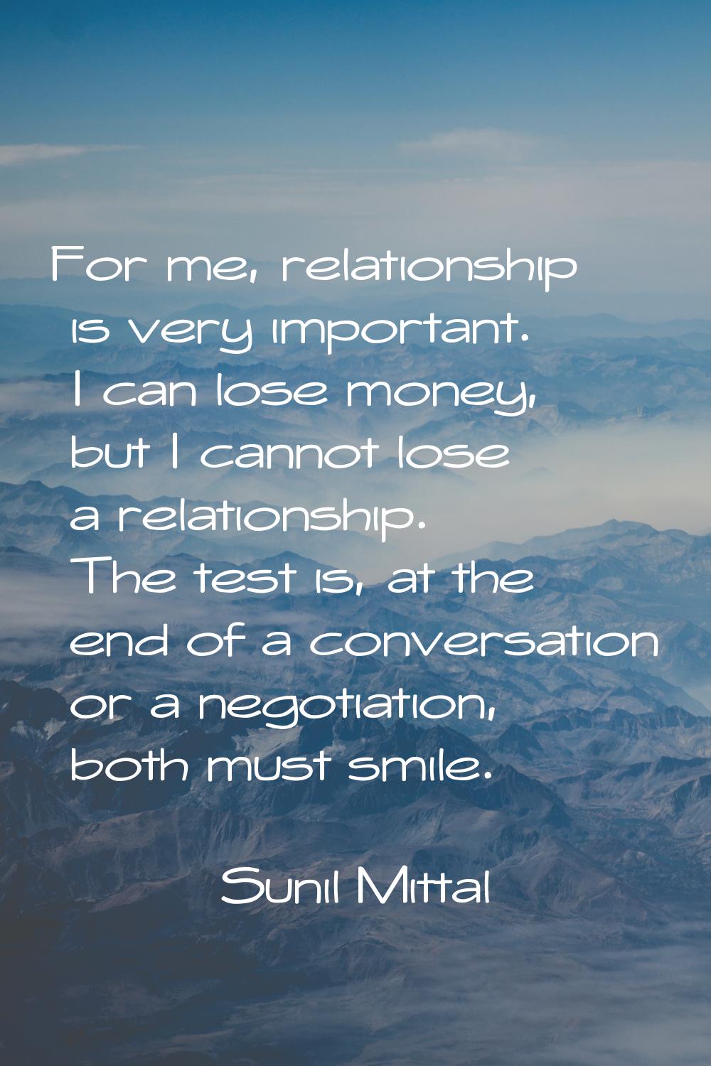 For me, relationship is very important. I can lose money, but I cannot lose a relationship. The tes