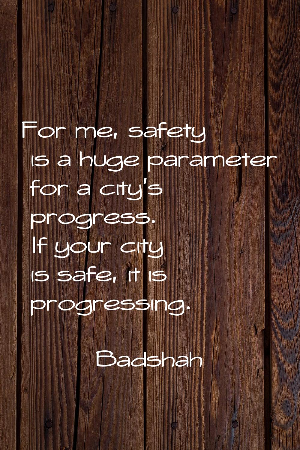 For me, safety is a huge parameter for a city's progress. If your city is safe, it is progressing.