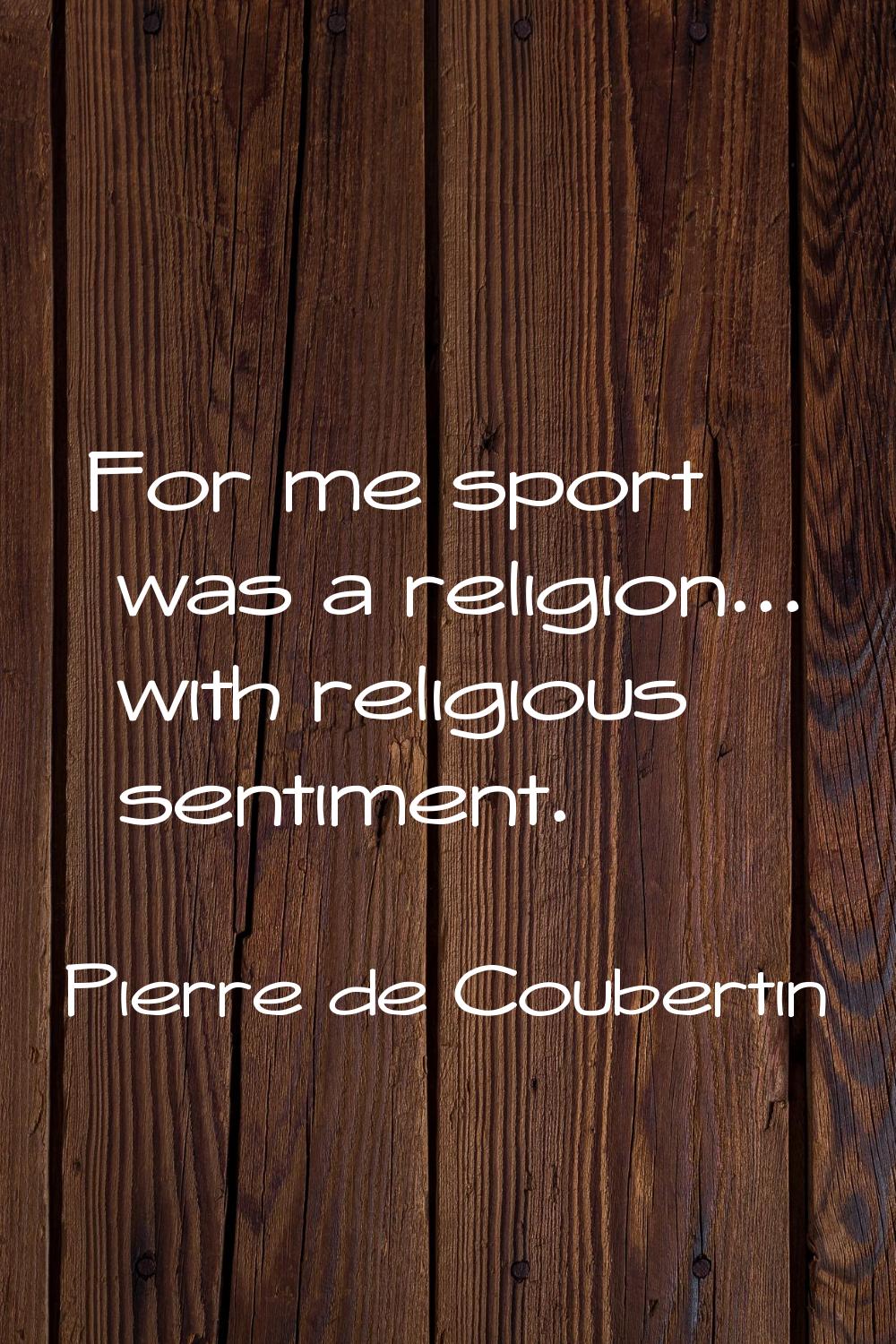 For me sport was a religion... with religious sentiment.