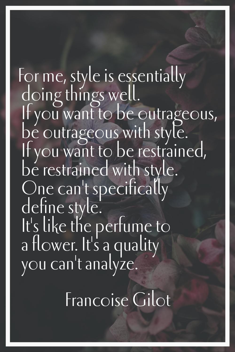 For me, style is essentially doing things well. If you want to be outrageous, be outrageous with st