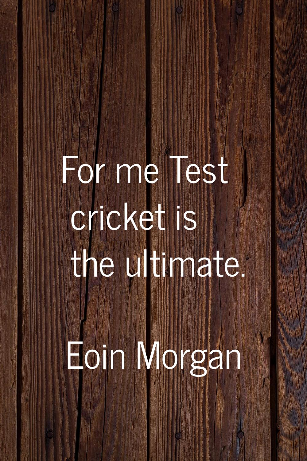 For me Test cricket is the ultimate.