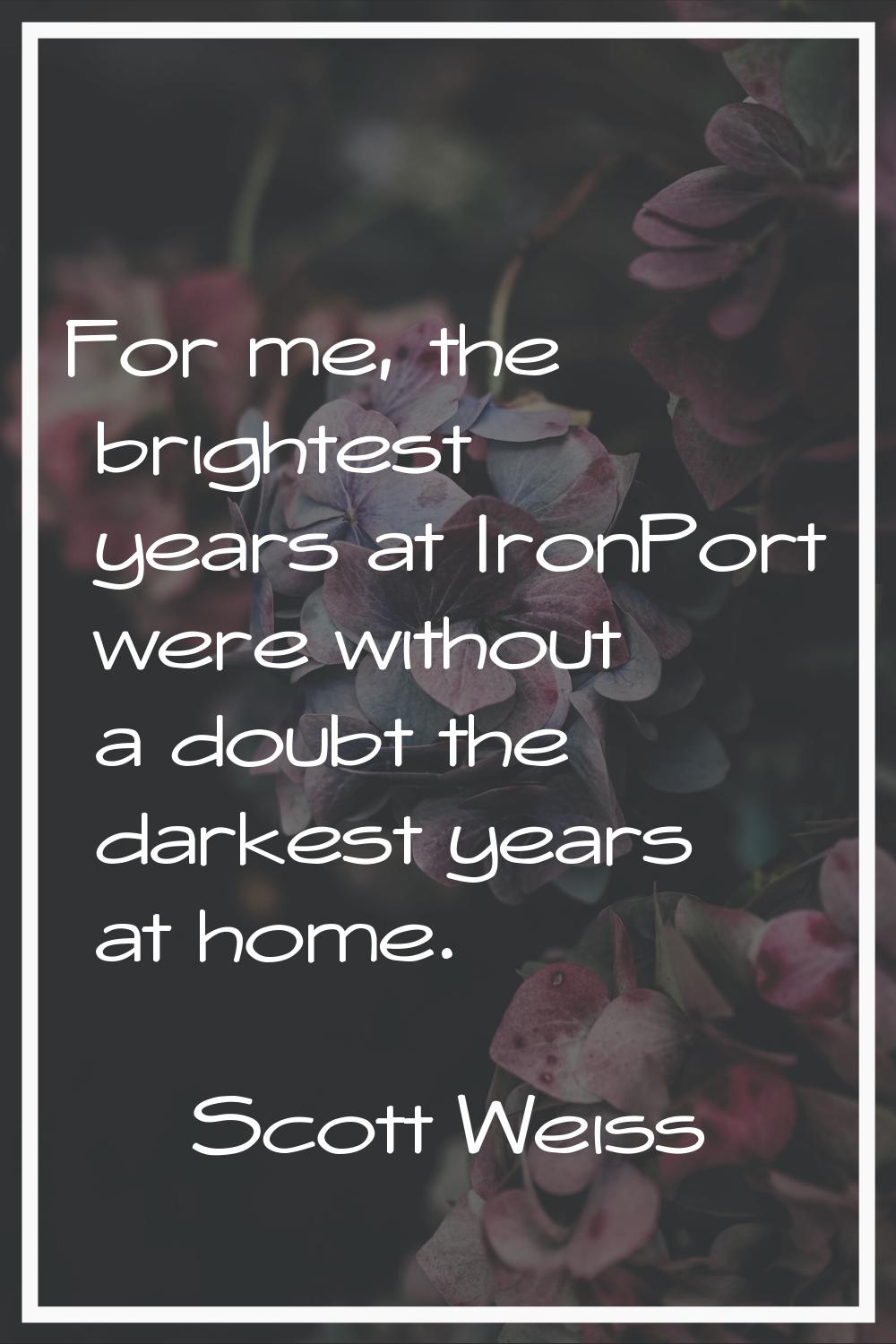 For me, the brightest years at IronPort were without a doubt the darkest years at home.