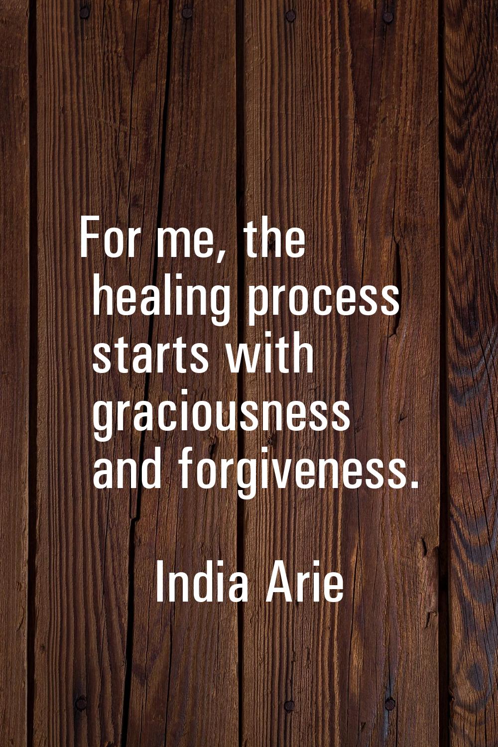 For me, the healing process starts with graciousness and forgiveness.