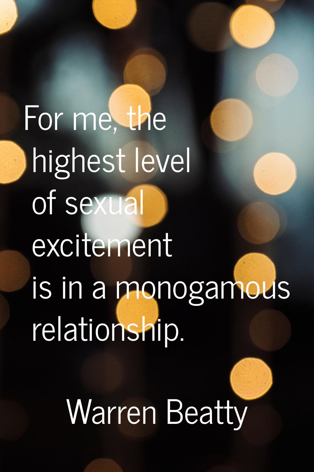 For me, the highest level of sexual excitement is in a monogamous relationship.