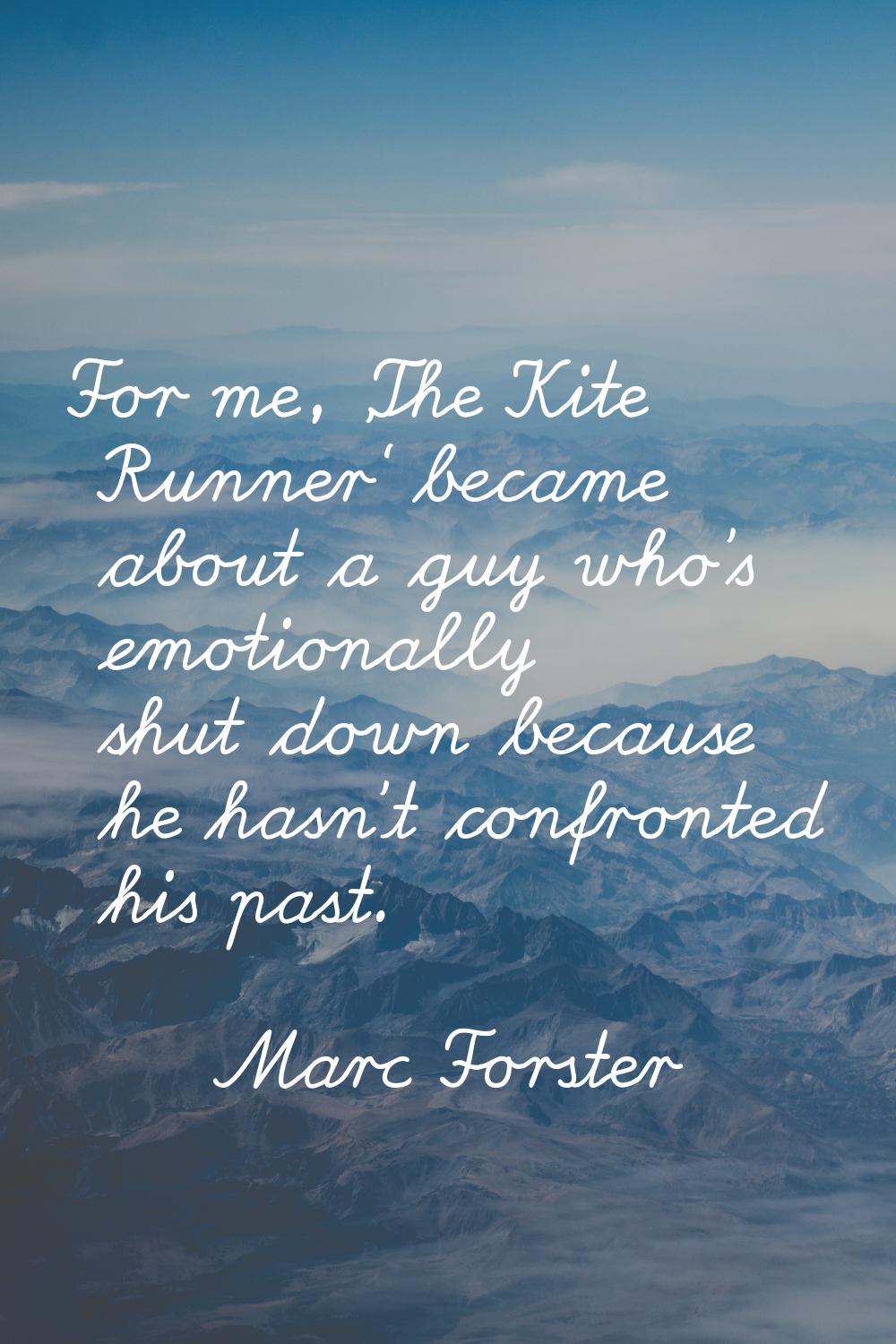 For me, 'The Kite Runner' became about a guy who's emotionally shut down because he hasn't confront