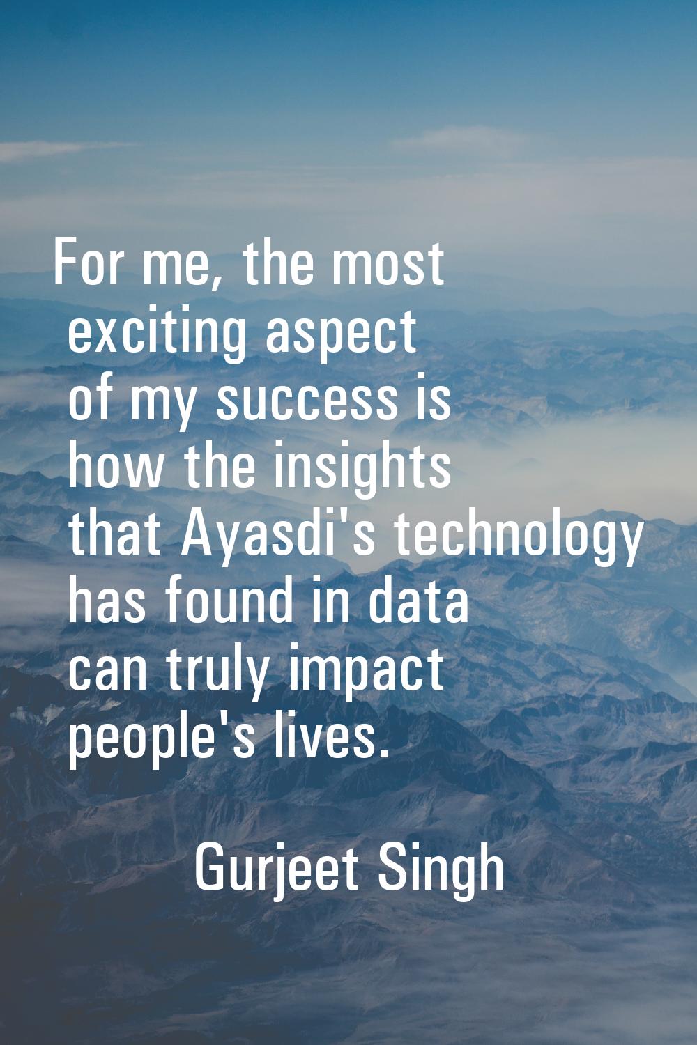 For me, the most exciting aspect of my success is how the insights that Ayasdi's technology has fou