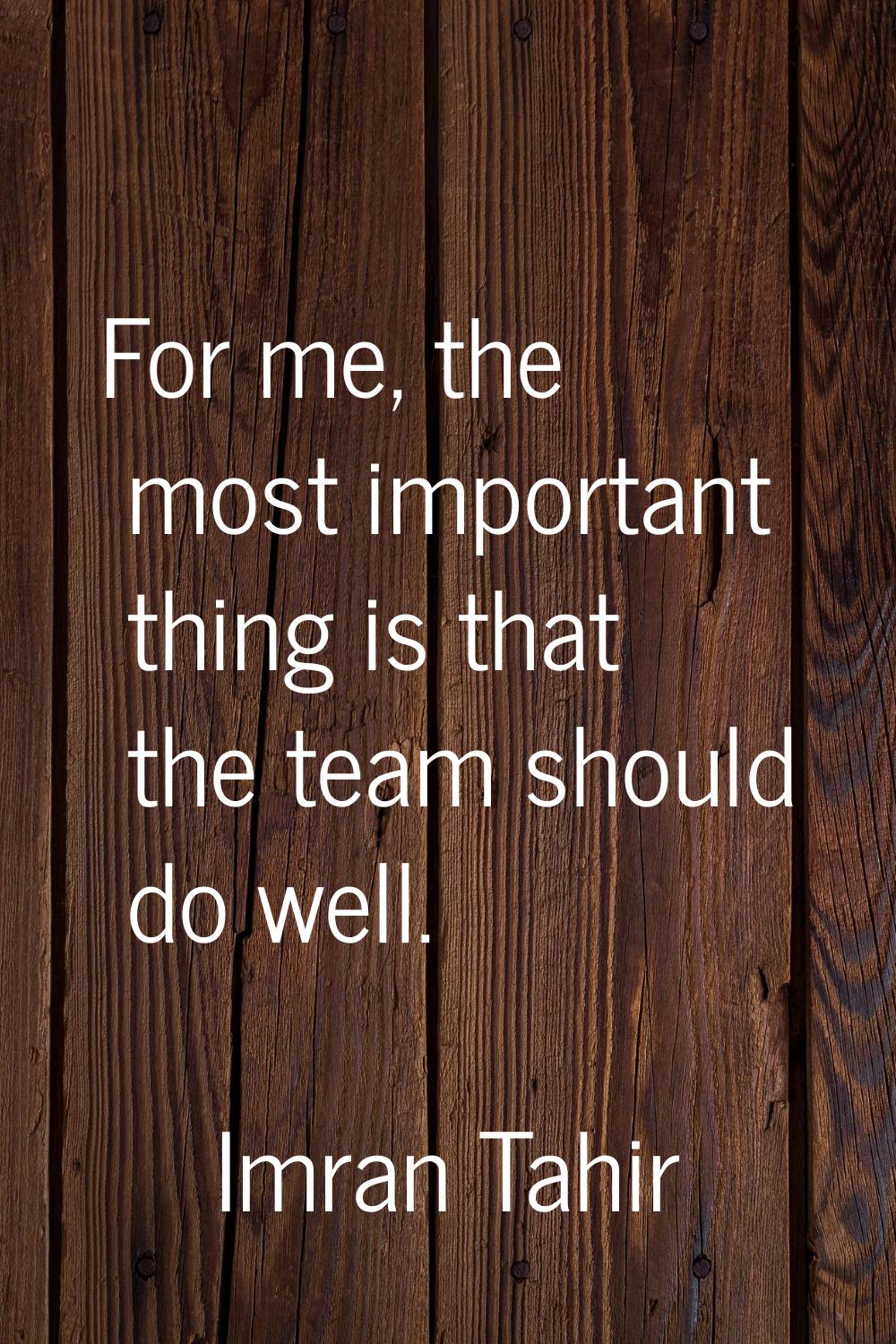 For me, the most important thing is that the team should do well.