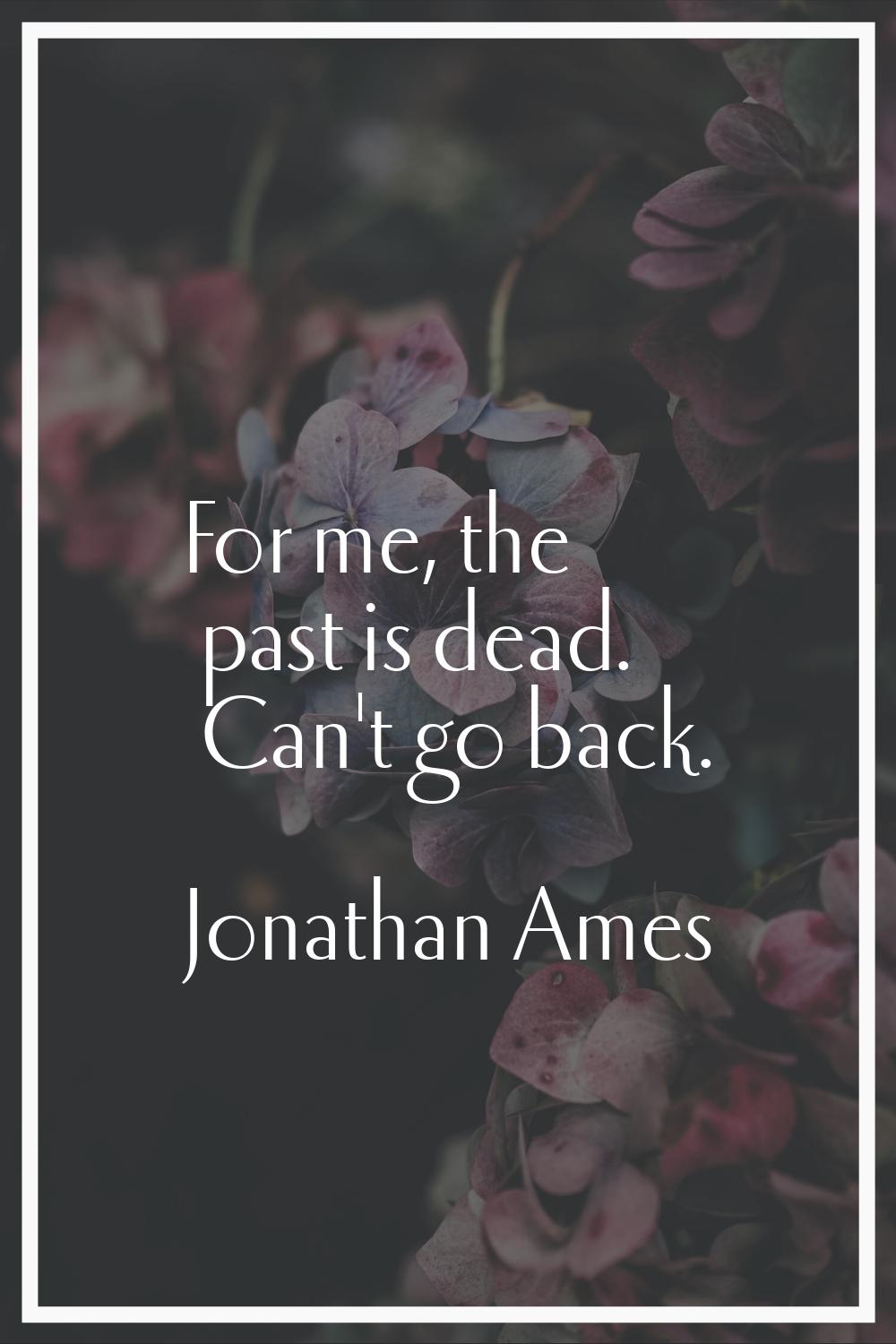 For me, the past is dead. Can't go back.