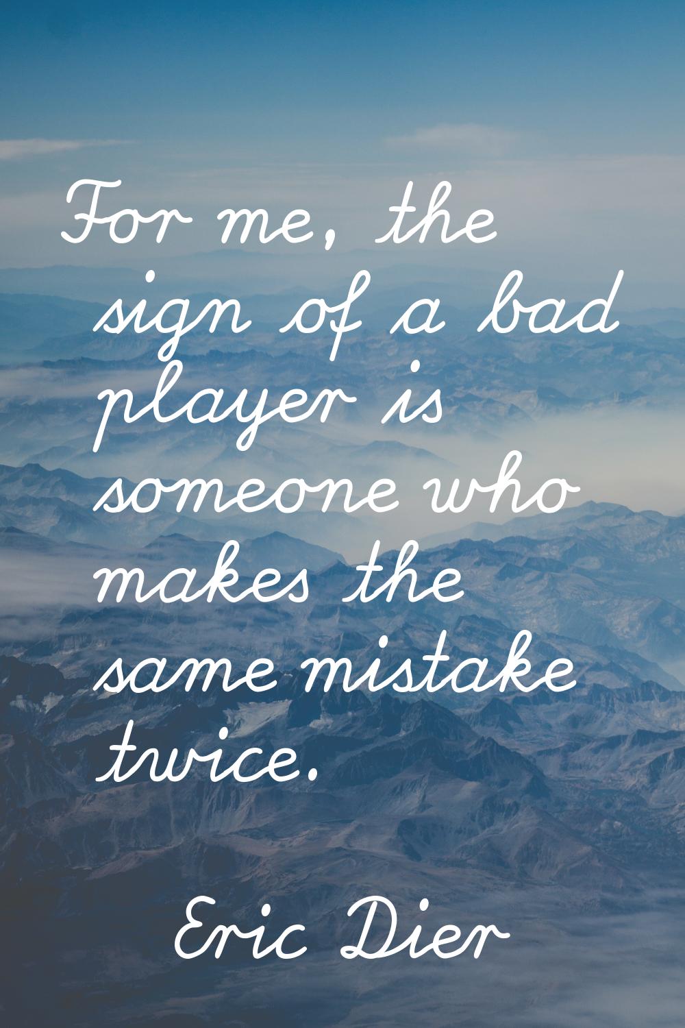 For me, the sign of a bad player is someone who makes the same mistake twice.