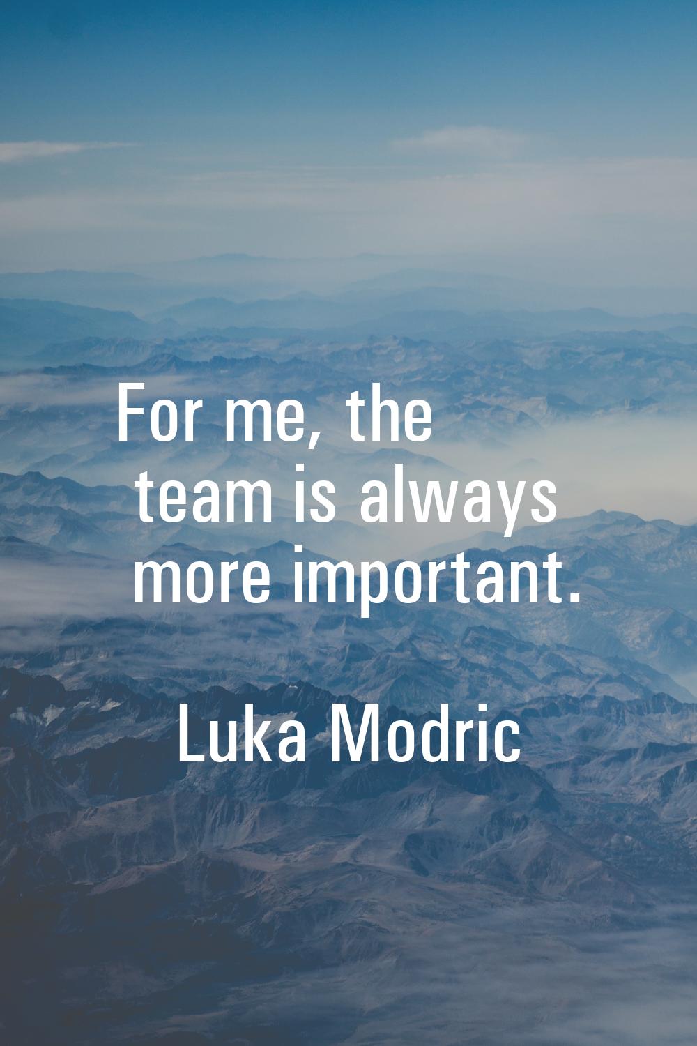 For me, the team is always more important.