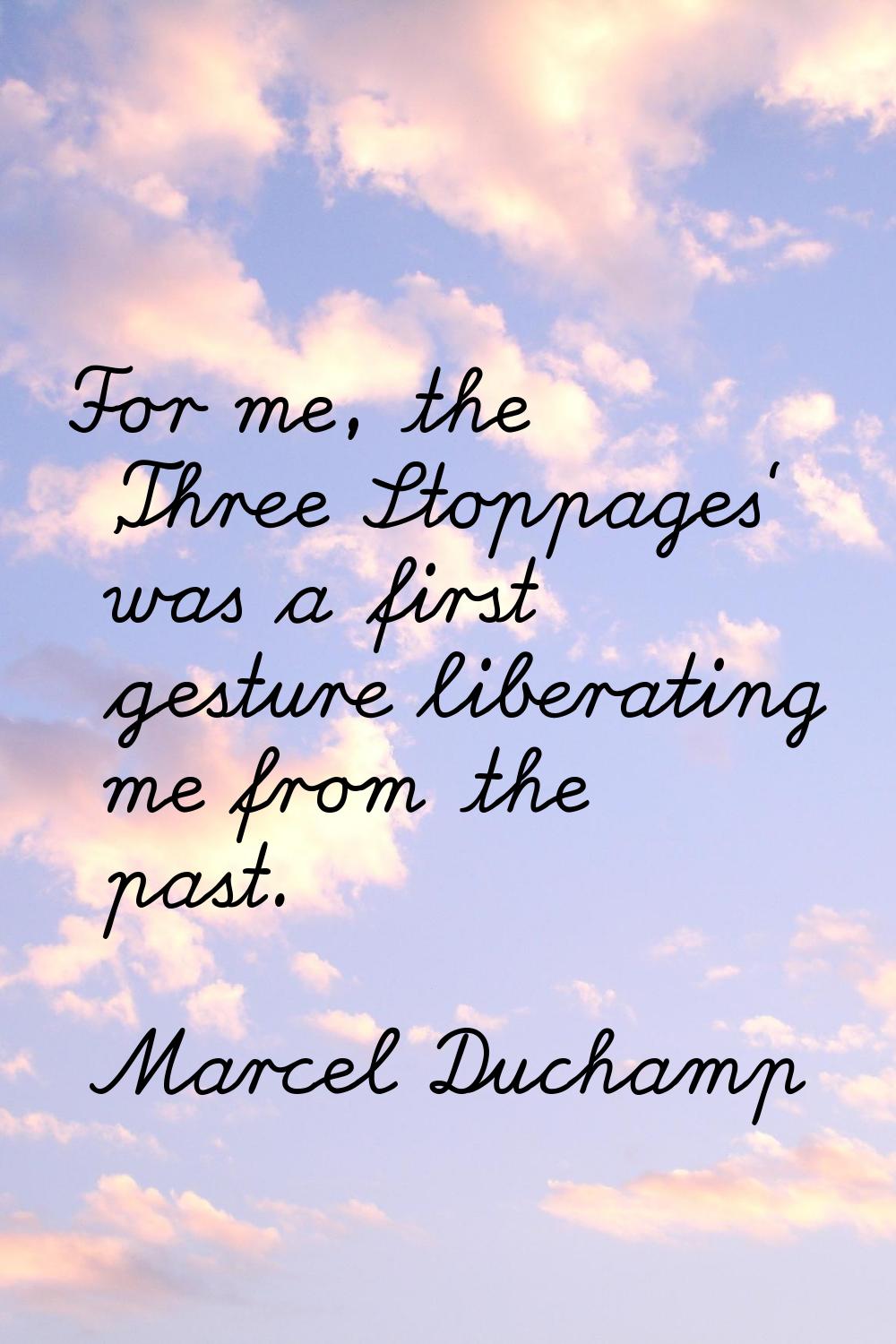 For me, the 'Three Stoppages' was a first gesture liberating me from the past.