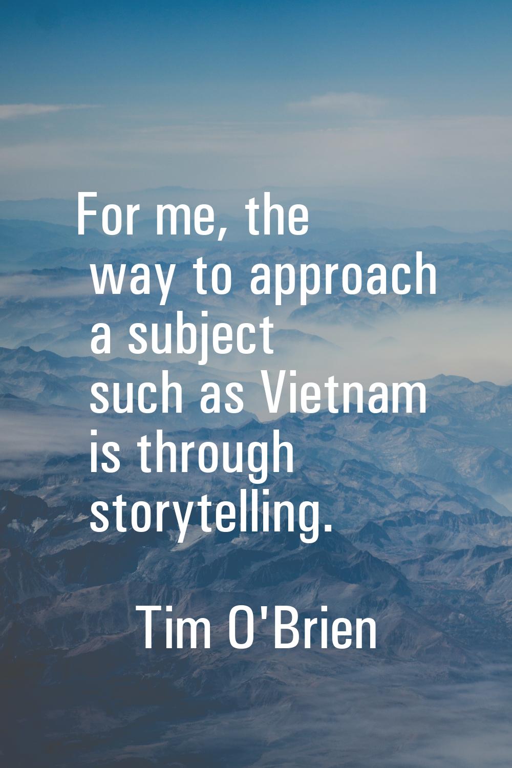 For me, the way to approach a subject such as Vietnam is through storytelling.