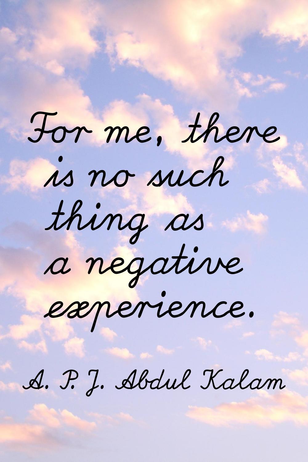 For me, there is no such thing as a negative experience.