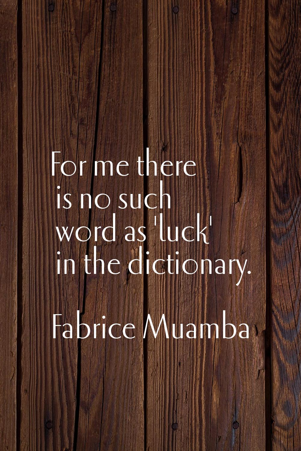 For me there is no such word as 'luck' in the dictionary.