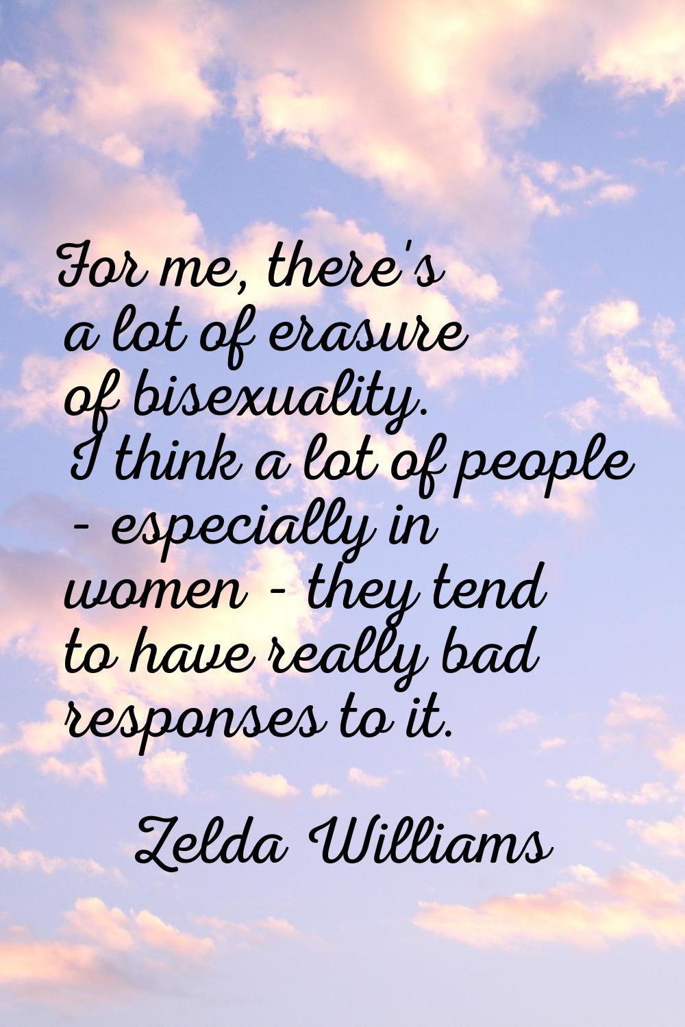 For me, there's a lot of erasure of bisexuality. I think a lot of people - especially in women - th