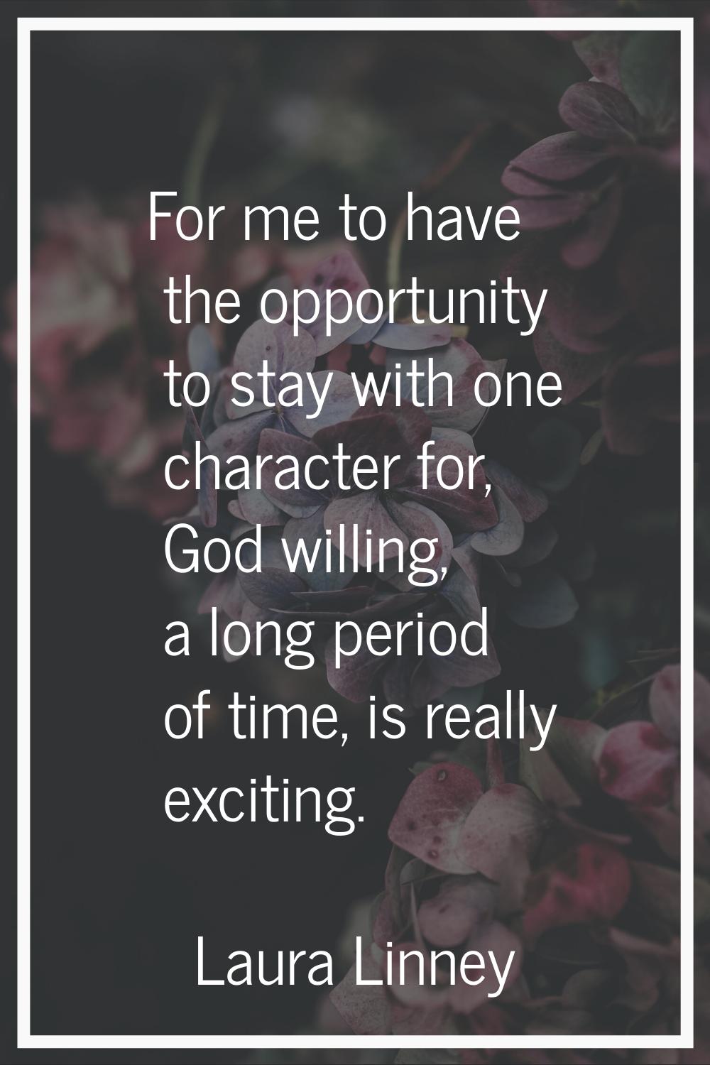 For me to have the opportunity to stay with one character for, God willing, a long period of time, 