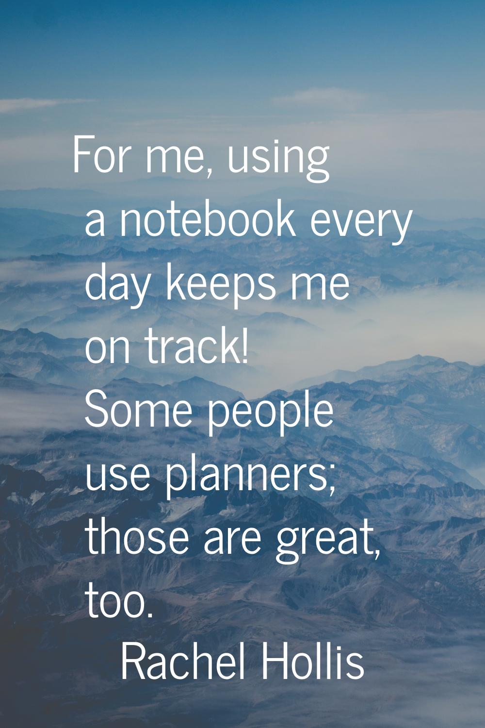 For me, using a notebook every day keeps me on track! Some people use planners; those are great, to