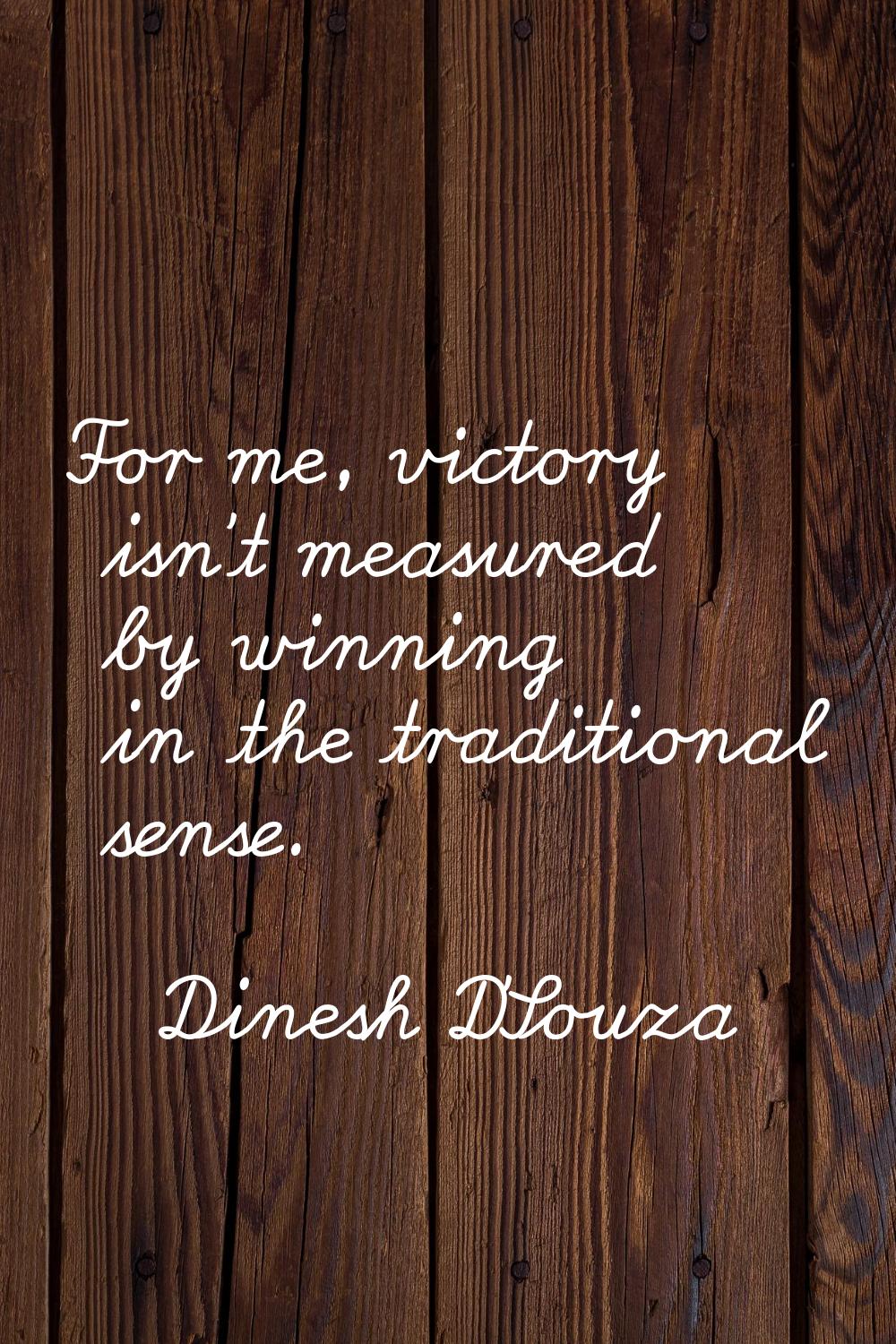 For me, victory isn't measured by winning in the traditional sense.
